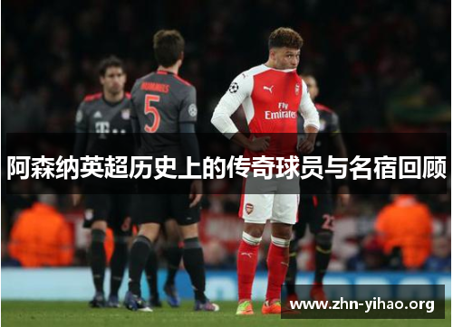 阿森纳英超历史上的传奇球员与名宿回顾