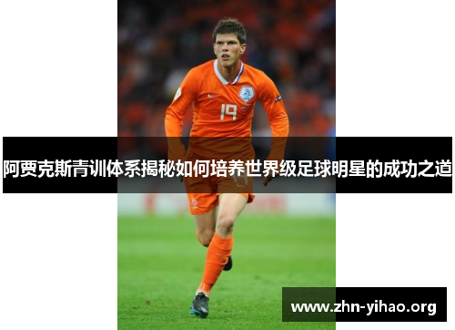 阿贾克斯青训体系揭秘如何培养世界级足球明星的成功之道