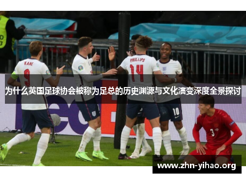 为什么英国足球协会被称为足总的历史渊源与文化演变深度全景探讨