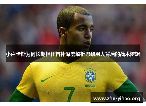 小卢卡斯为何长期担任替补深度解析巴黎用人背后的战术逻辑