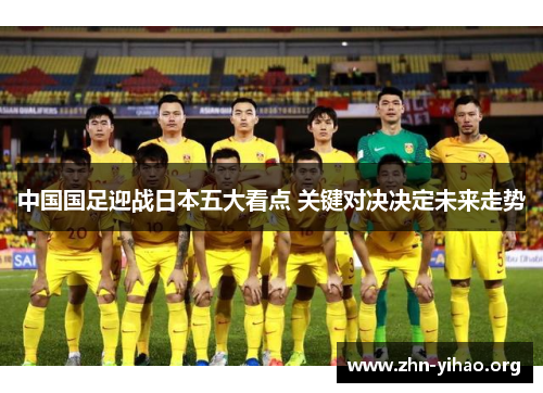 中国国足迎战日本五大看点 关键对决决定未来走势