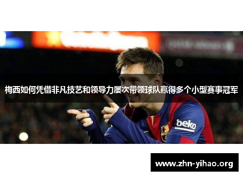 梅西如何凭借非凡技艺和领导力屡次带领球队赢得多个小型赛事冠军