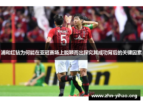 浦和红钻为何能在亚冠赛场上脱颖而出探究其成功背后的关键因素 浦和红钻为何能在亚冠赛场上脱颖而出探究其成功背后的关键因素