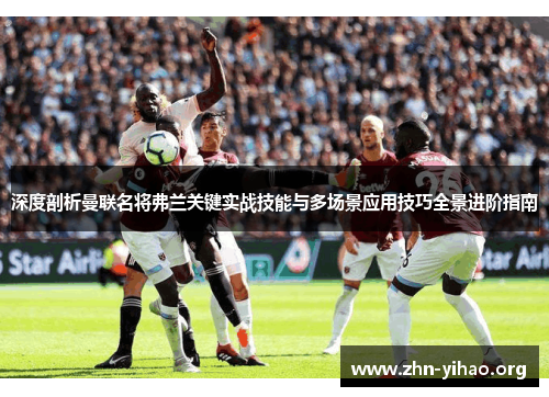 深度剖析曼联名将弗兰关键实战技能与多场景应用技巧全景进阶指南