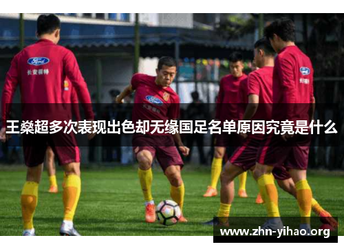 王燊超多次表现出色却无缘国足名单原因究竟是什么